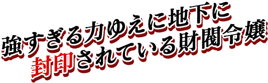 強すぎる力ゆえに地下に封印されている財閥令嬢