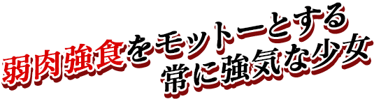 弱肉強食をモットーとする常に強気な少女